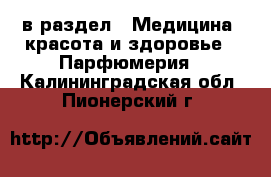  в раздел : Медицина, красота и здоровье » Парфюмерия . Калининградская обл.,Пионерский г.